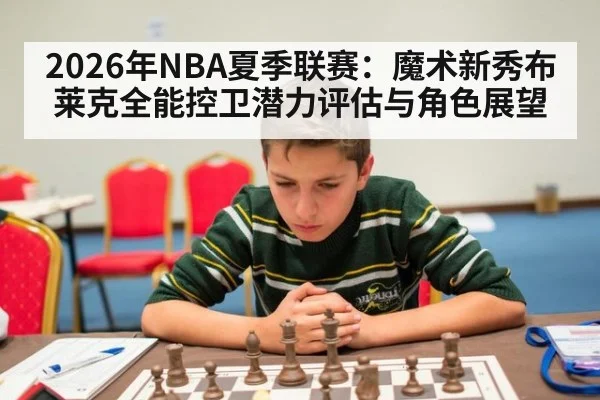2026年NBA夏季联赛：魔术新秀布莱克全能控卫潜力评估与角色展望 - jiuyou game