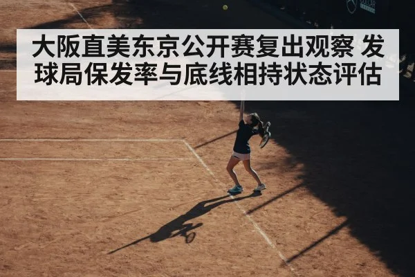 大阪直美东京公开赛复出观察 发球局保发率与底线相持状态评估（jiuyou game）