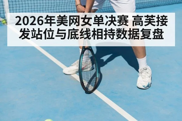 2026年美网女单决赛 高芙接发站位与底线相持数据复盘（jiuyou game）