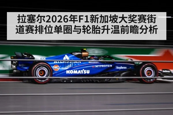 拉塞尔2026年F1新加坡大奖赛街道赛排位单圈与轮胎升温前瞻分析（jiuyou game）