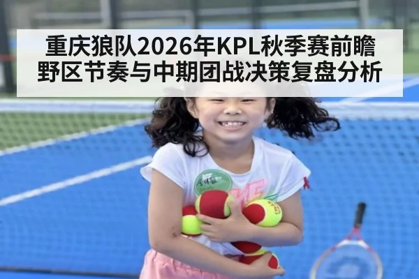 重庆狼队2026年KPL秋季赛前瞻 野区节奏与中期团战决策复盘分析（jiuyou game）